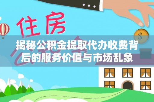 墨脱揭秘公积金提取代办收费背后的服务价值与市场乱象
