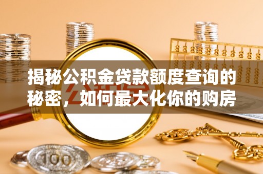 墨脱揭秘公积金贷款额度查询的秘密，如何最大化你的购房资金？