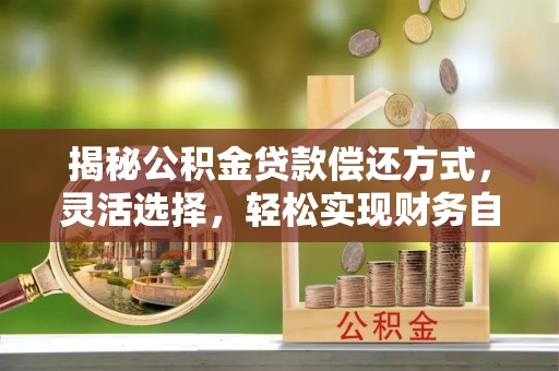 墨脱揭秘公积金贷款偿还方式，灵活选择，轻松实现财务自由