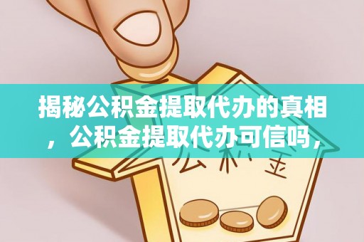 墨脱揭秘公积金提取代办的真相，公积金提取代办可信吗，如何选择靠谱服务？