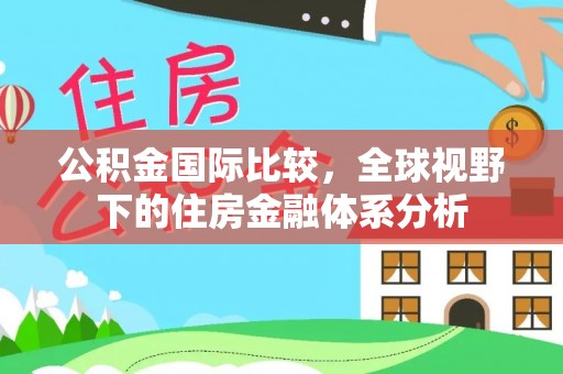 墨脱公积金国际比较，全球视野下的住房金融体系分析