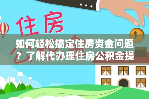 墨脱如何轻松搞定住房资金问题？了解代办理住房公积金提取的全流程